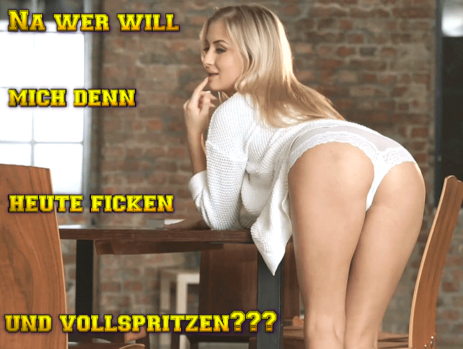 Na wer will mich denn heute ficken und vollspritzen???