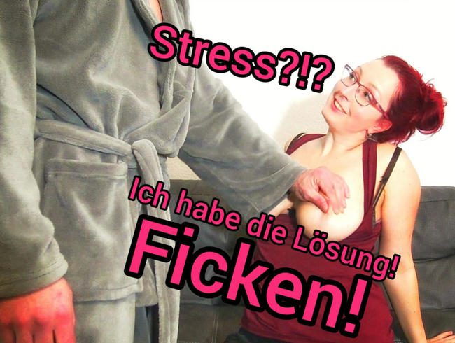 Stress!? Ich weiß was hilft. FICKEN!!!