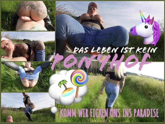 das leben ist kein PONYHOF | KOMM WIR FICKEN UNS INS PARADISE