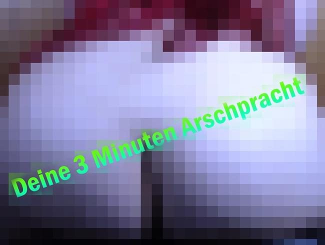 Deine 3 Minuten Arschpracht