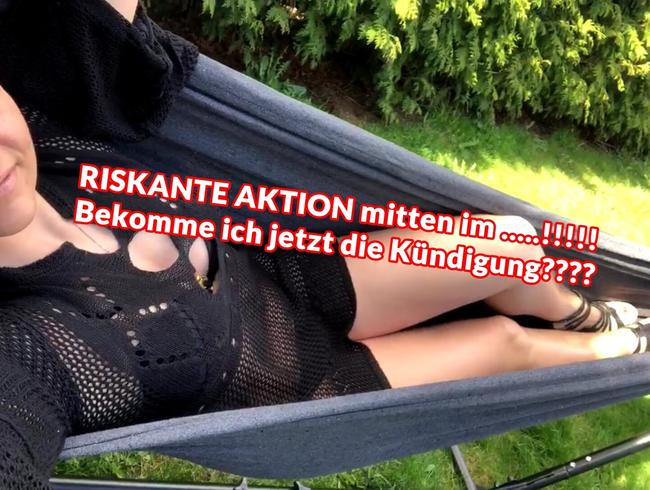 RISKANTE AKTION mitten im …..!!!!! Bekomme ich jetzt die Kündigung????