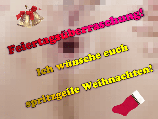 Feiertagsüberraschung!!! Ich wünsche euch spritzgeile Weihnachten!