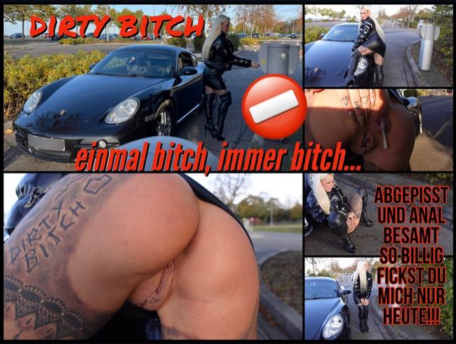 DIRTY BITCH ! EINMAL BITCH IMMER BITCH! abgepisst und anal besamt so billig fickst du mich nur heute