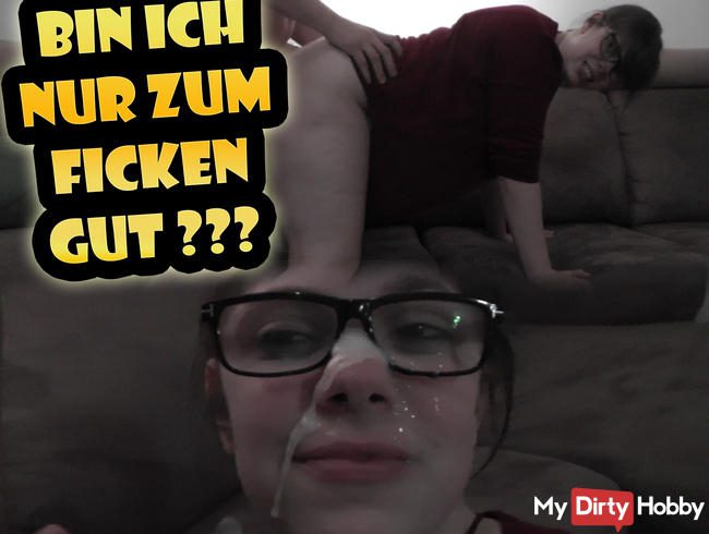 Bin ich nur zum Ficken gut???