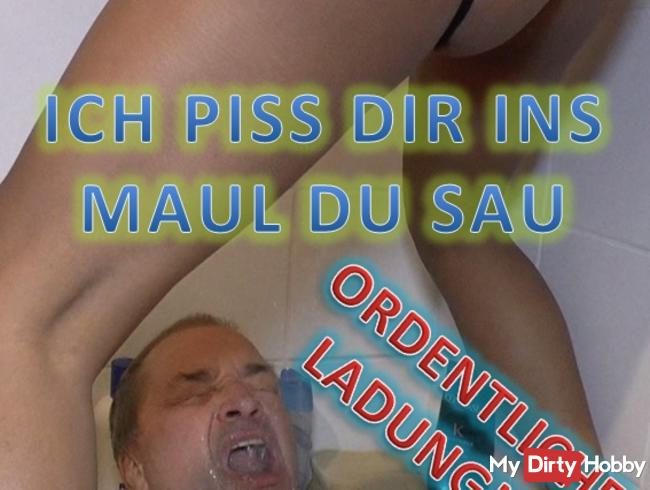 Ich piss dir ins Maul du Sau