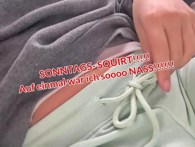 SONNTAGS- SQUIRT!!!!! Auf einmal war ich soooo NASS!!!!!!