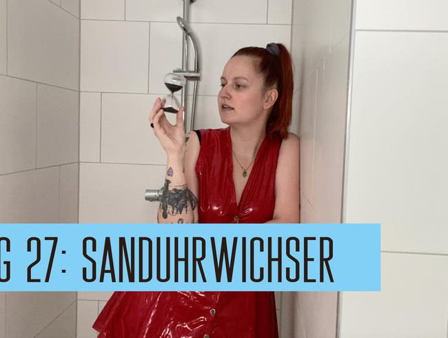 Tag 27: Sanduhrwichser!